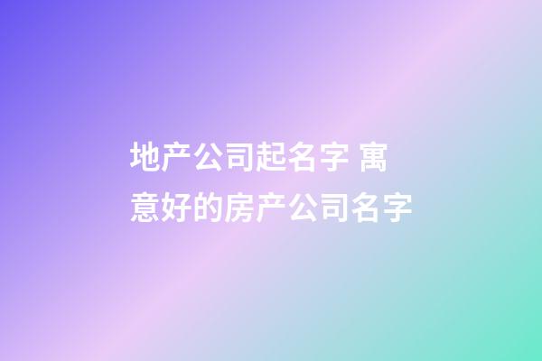 地产公司起名字 寓意好的房产公司名字-第1张-公司起名-玄机派